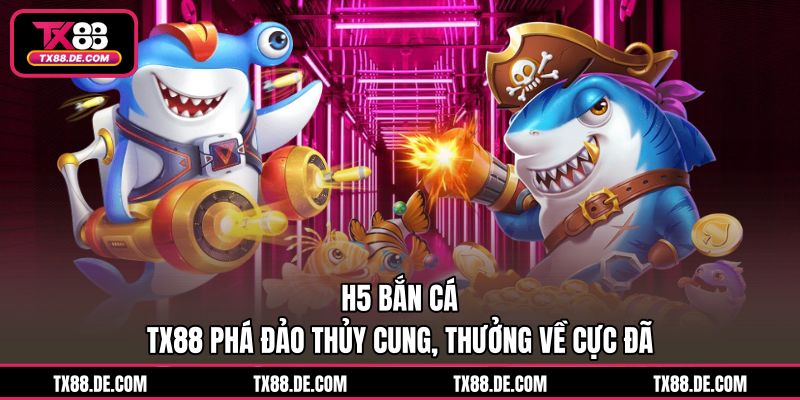 H5 Bắn Cá TX88 - Phá Đảo Thủy Cung, Thưởng Về Cực Đã - hovigu H5 Bắn Cá TX88 - Phá Đảo Thủy Cung, Thưởng Về Cực Đã - hovigu